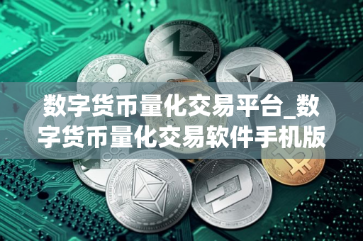 数字货币量化交易平台_数字货币量化交易软件手机版