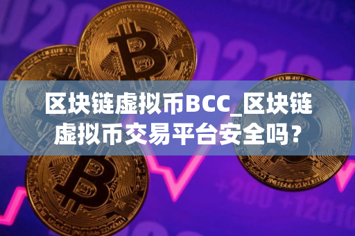 区块链虚拟币BCC_区块链虚拟币交易平台安全吗？