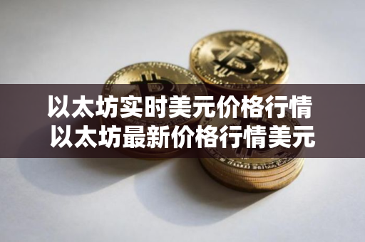 以太坊实时美元价格行情 以太坊最新价格行情美元