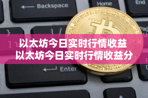 以太坊今日实时行情收益 以太坊今日实时行情收益分析