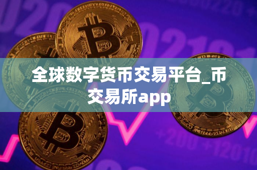 全球数字货币交易平台_币交易所app