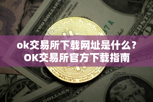ok交易所下载网址是什么？OK交易所官方下载指南