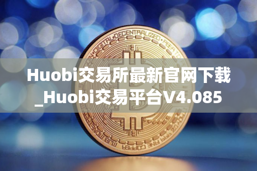 Huobi交易所最新官网下载_Huobi交易平台V4.085