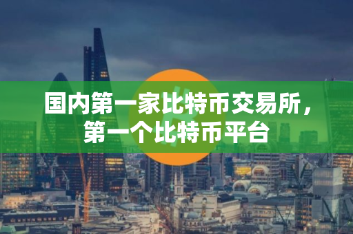 国内第一家比特币交易所，第一个比特币平台