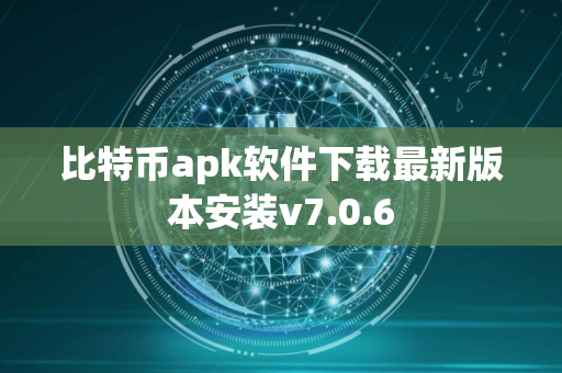 比特币apk软件下载最新版本安装v7.0.6
