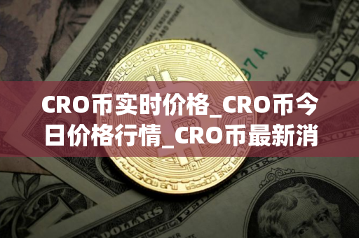 CRO币实时价格_CRO币今日价格行情_CRO币最新消息