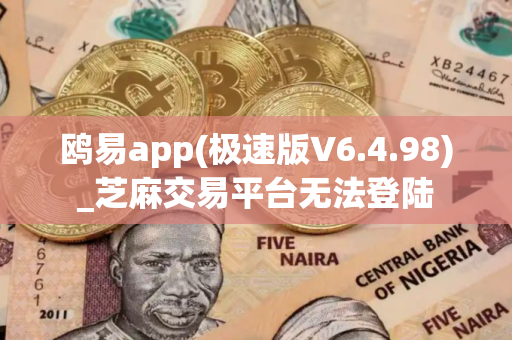 鸥易app(极速版V6.4.98)_芝麻交易平台无法登陆
