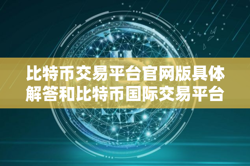 比特币交易平台官网版具体解答和比特币国际交易平台官网细致分析