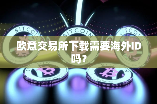 欧意交易所下载需要海外ID吗？