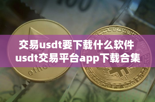 交易usdt要下载什么软件 usdt交易平台app下载合集