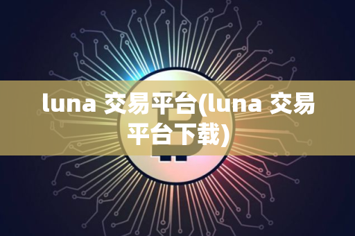 luna 交易平台(luna 交易平台下载)