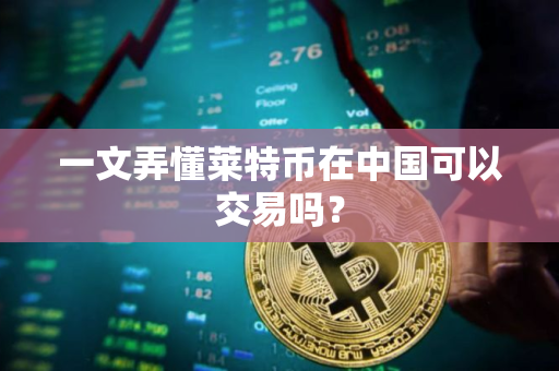 一文弄懂莱特币在中国可以交易吗？