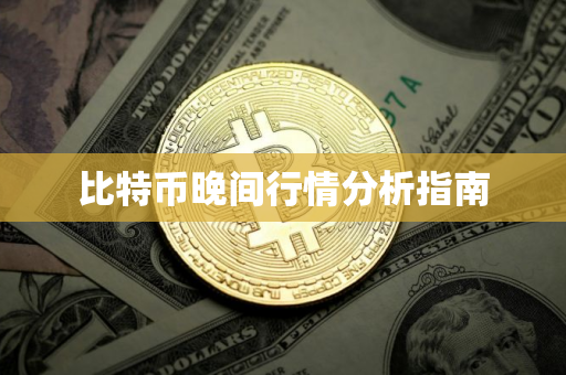 比特币晚间行情分析指南 比特币晚间行情分析指南