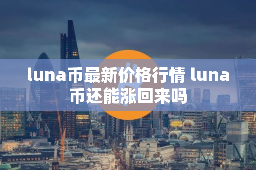 luna币最新价格行情 luna币还能涨回来吗