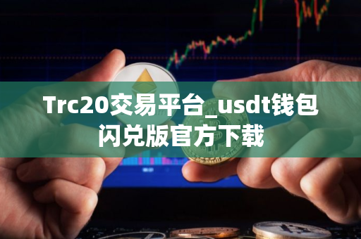 Trc20交易平台_usdt钱包闪兑版官方下载 Trc20交易平台_usdt钱包闪兑版官方下载