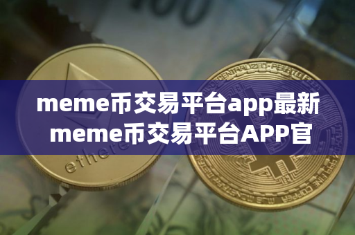 meme币交易平台app最新 meme币交易平台APP官网下载