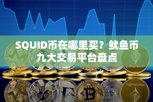 SQUID币在哪里买？鱿鱼币九大交易平台盘点