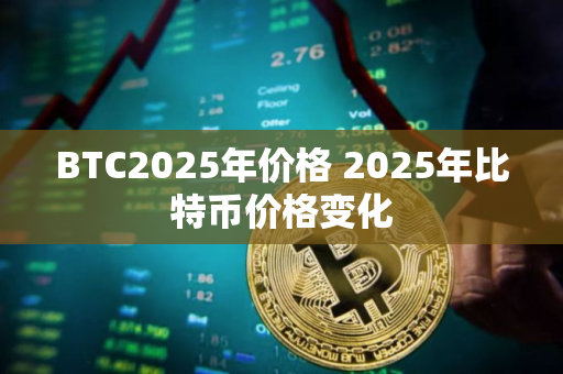 BTC2025年价格 2025年比特币价格变化 BTC2025年价格 2025年比特币价格变化