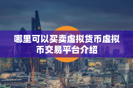 哪里可以买卖虚拟货币虚拟币交易平台介绍