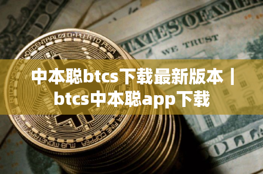 中本聪btcs下载最新版本｜btcs中本聪app下载