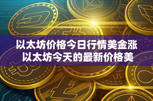 以太坊价格今日行情美金涨 以太坊今天的最新价格美元