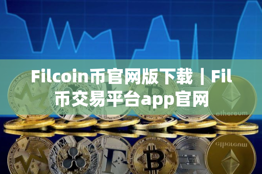 Filcoin币官网版下载｜Fil币交易平台app官网