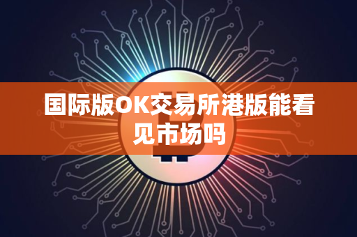国际版OK交易所港版能看见市场吗