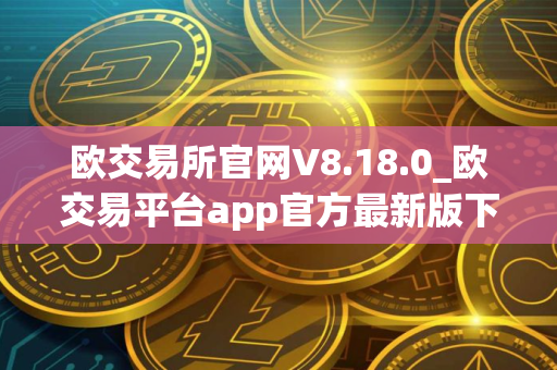 欧交易所官网V8.18.0_欧交易平台app官方最新版下载 欧交易所官网V8.18.0_欧交易平台app官方最新版下载