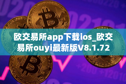 欧交易所app下载ios_欧交易所ouyi最新版V8.1.72 欧交易所app下载ios_欧交易所ouyi最新版V8.1.72