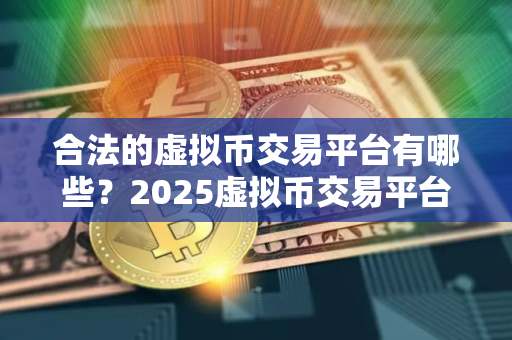 合法的虚拟币交易平台有哪些？2025虚拟币交易平台