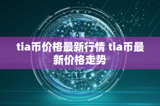 tia币价格最新行情 tia币最新价格走势