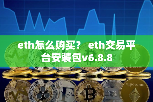 eth怎么购买？ eth交易平台安装包v6.8.8