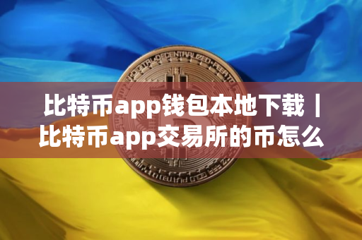 比特币app钱包本地下载｜比特币app交易所的币怎么转到钱包？usdt提现转账操作指南