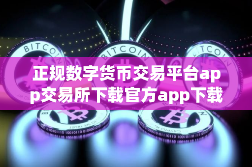 正规数字货币交易平台app交易所下载官方app下载苹果版｜正规数字货币交易平台app官方交易地址
