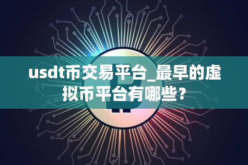 usdt币交易平台_最早的虚拟币平台有哪些？