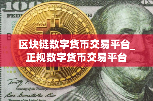 区块链数字货币交易平台_正规数字货币交易平台
