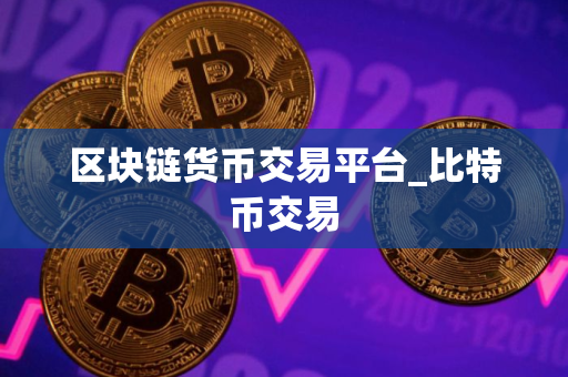 区块链货币交易平台_比特币交易