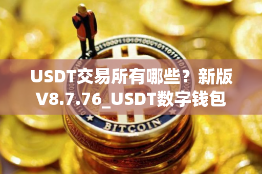 USDT交易所有哪些？新版V8.7.76_USDT数字钱包