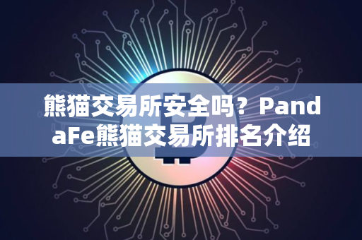 熊猫交易所安全吗？PandaFe熊猫交易所排名介绍