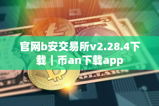 官网b安交易所v2.28.4下载｜币an下载app
