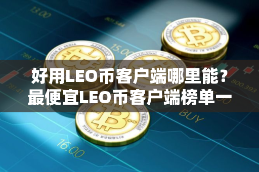 好用LEO币客户端哪里能？最便宜LEO币客户端榜单一览