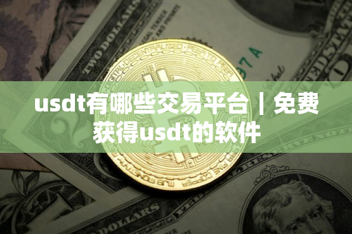 usdt有哪些交易平台｜免费获得usdt的软件