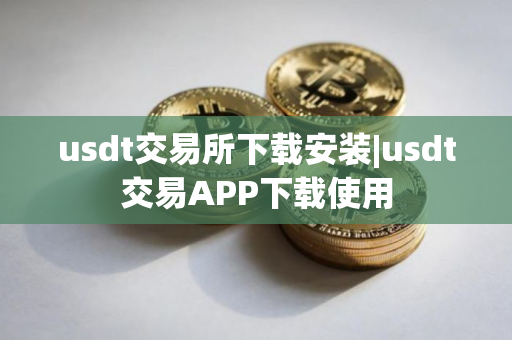 usdt交易所下载安装|usdt交易APP下载使用