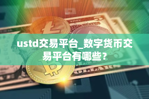 ustd交易平台_数字货币交易平台有哪些？