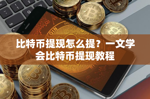 比特币提现怎么提？一文学会比特币提现教程