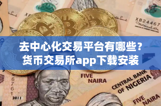 去中心化交易平台有哪些？货币交易所app下载安装