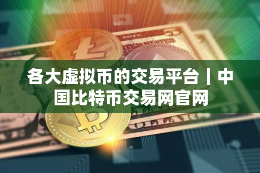 各大虚拟币的交易平台｜中国比特币交易网官网