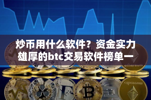 炒币用什么软件？资金实力雄厚的btc交易软件榜单一览