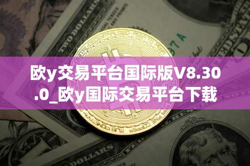 欧y交易平台国际版V8.30.0_欧y国际交易平台下载 欧y交易平台国际版V8.30.0_欧y国际交易平台下载