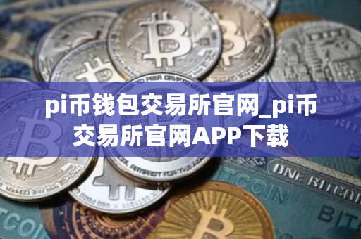 pi币钱包交易所官网_pi币交易所官网APP下载